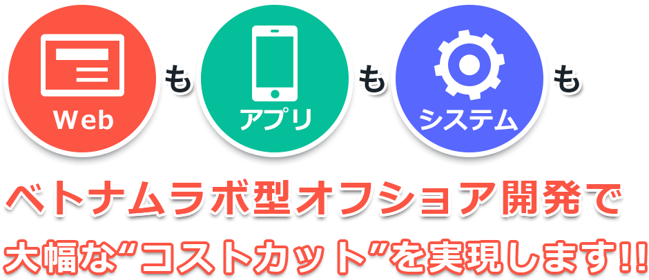 webもアプリもシステムもベトナムラボ型オフショア開発で大幅な“コストカット”を実現します!!